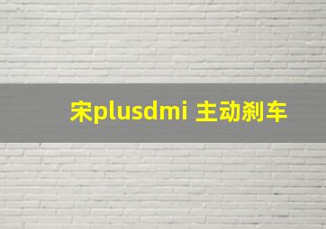 宋plusdmi 主动刹车